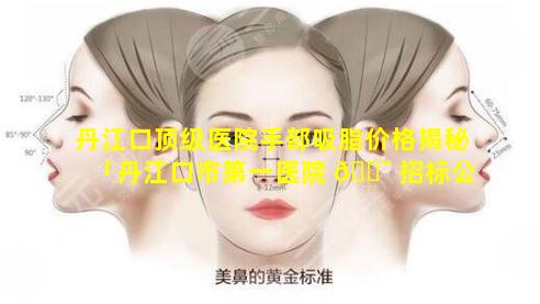 丹江口顶级医院手部吸脂价格揭秘「丹江口市第一医院 🐯 招标公告」